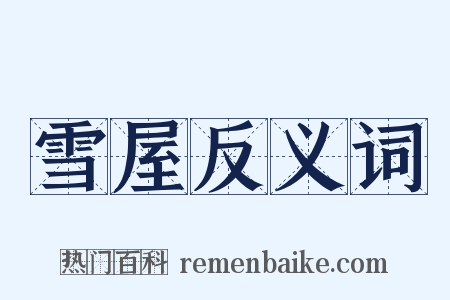 雪屋反义词是什么意思的图片
